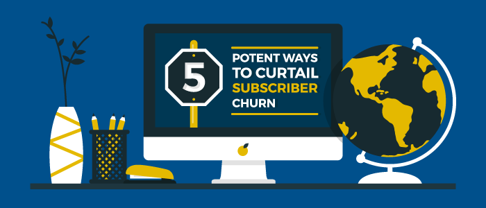 5 Potent Ways to Curtail Subscriber Churn